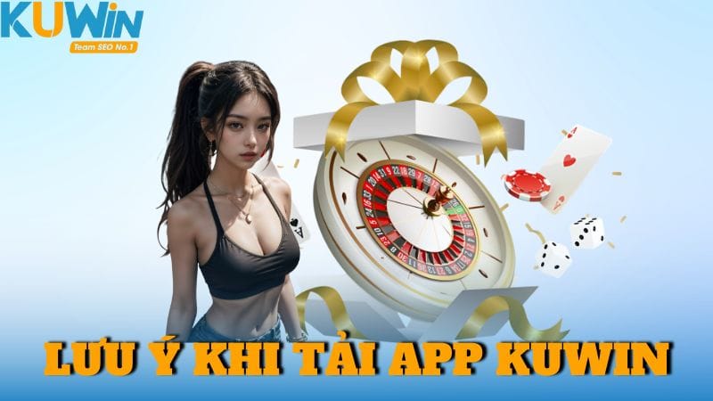 Các lưu ý quan trọng khi bạn cần tải app trên Kuwin